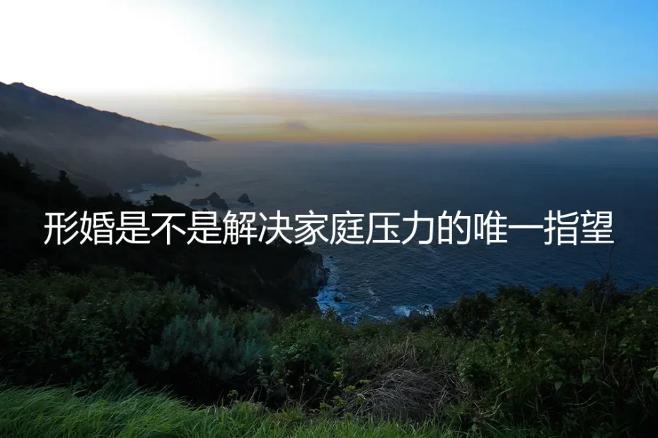 形婚是解决家庭压力的唯一指望吗?一份给徘徊者的深度风险剖析