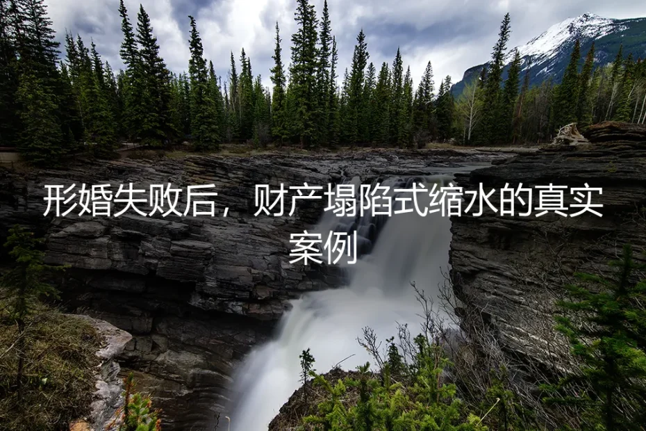 形婚失败后,财产塌陷式缩水的真实案例剖析