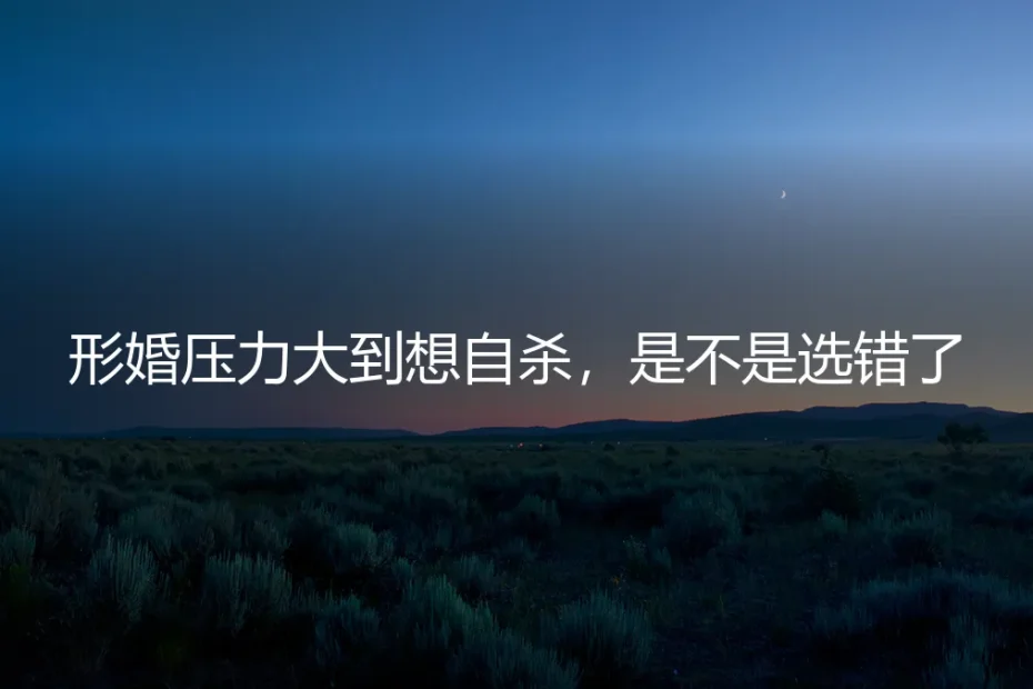 形婚压力大到想自杀，是不是选错了？一位都市白领的真实困境与破局之路