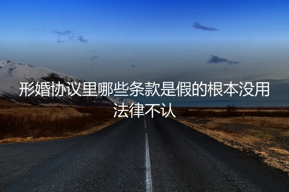 形婚协议避坑指南：哪些条款是“纸老虎”，法律根本不认？