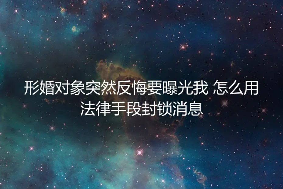形婚对象反悔威胁曝光?法律手段与危机处理全解析