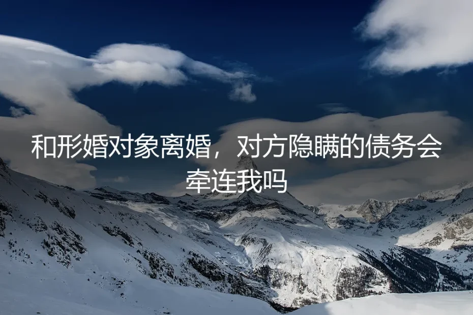 形婚离婚时,对方隐瞒的债务会牵连我吗?真实案例与法律风险深度解析