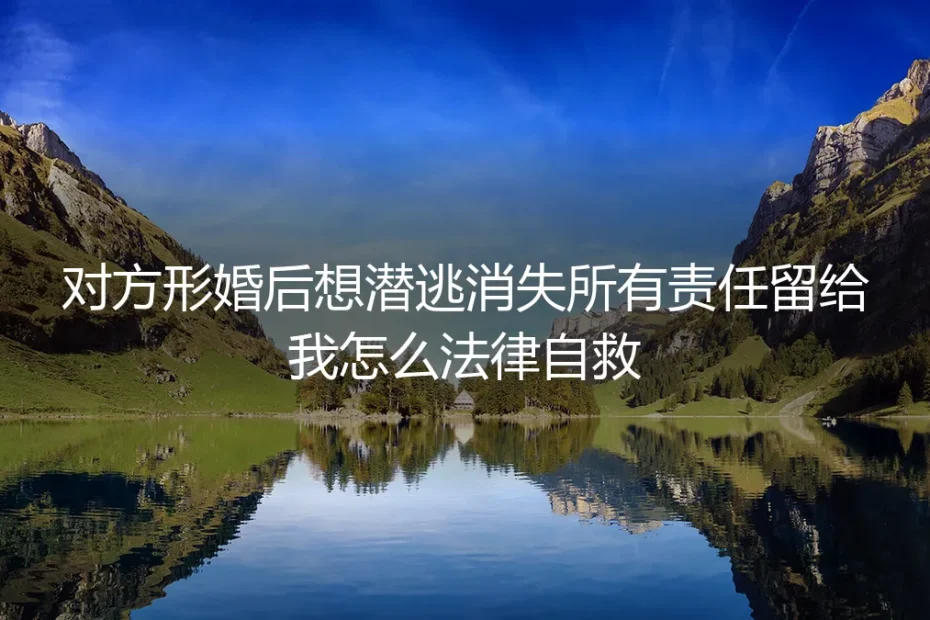 形婚伴侣突然失联,所有责任留给我?法律自救全攻略