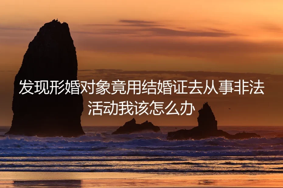 形婚惊变：发现“配偶”用结婚证从事非法活动，如何紧急自救与维权？
