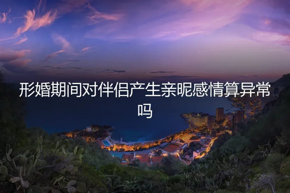 形婚期间，对伴侣产生亲昵感情算异常吗？一份关于人性与契约的深度剖析