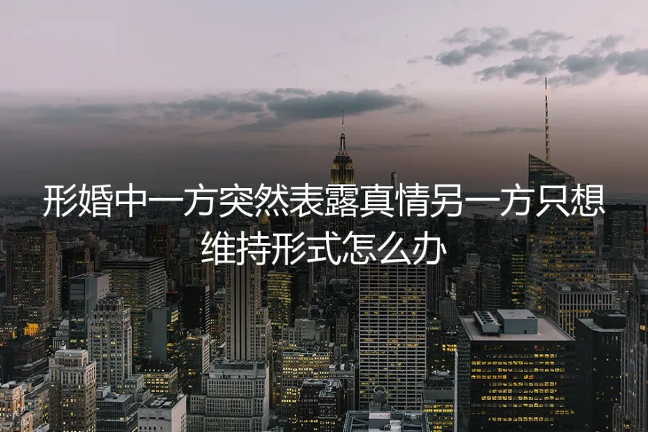 形婚困境:当一方突然表露真情,另一方只想维持形式怎么办?