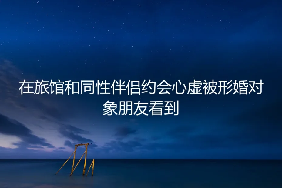 旅馆约会遇熟人:当形婚的隐秘边界遭遇现实冲击