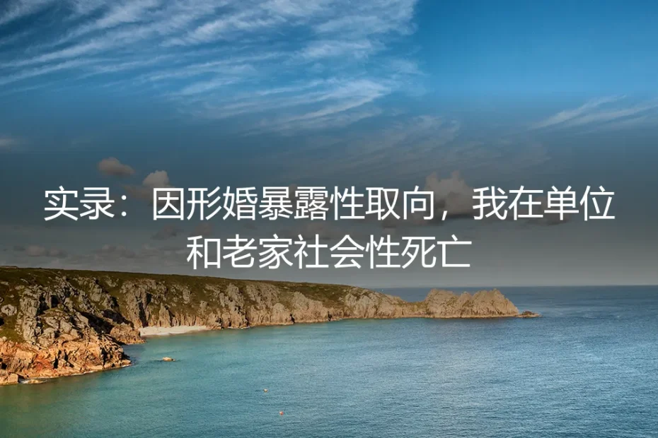 实录:因形婚暴露性取向,我在单位和老家社会性死亡