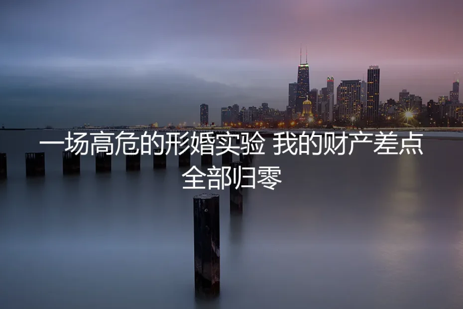 一场高危的形婚实验：我的财产差点全部归零