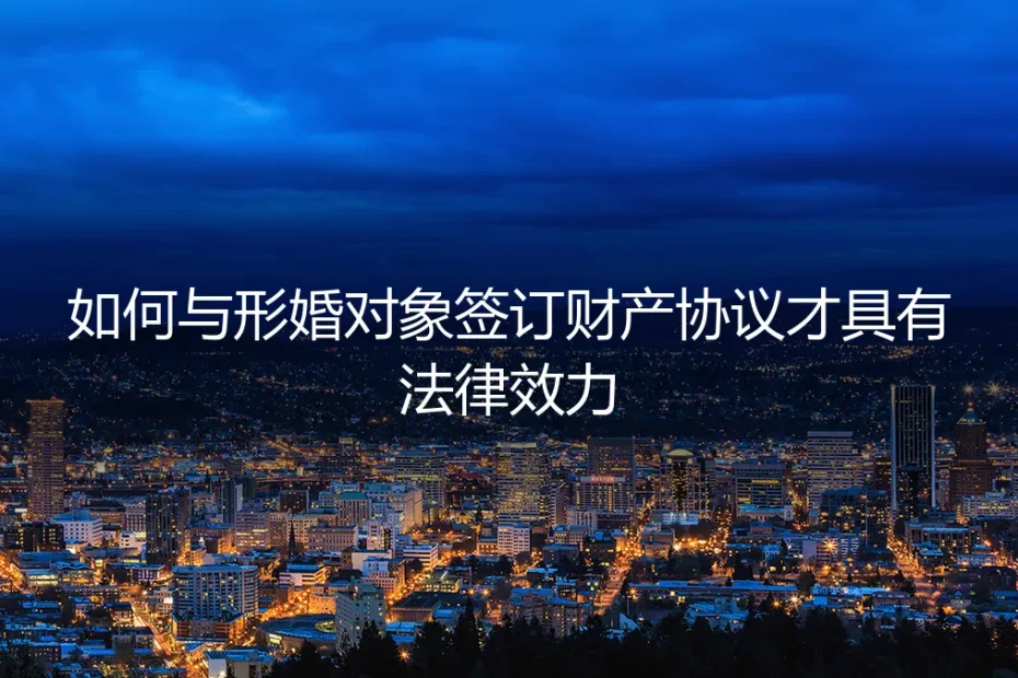 形婚财产协议终极避坑指南：如何签订一份真正具有法律效力的契约