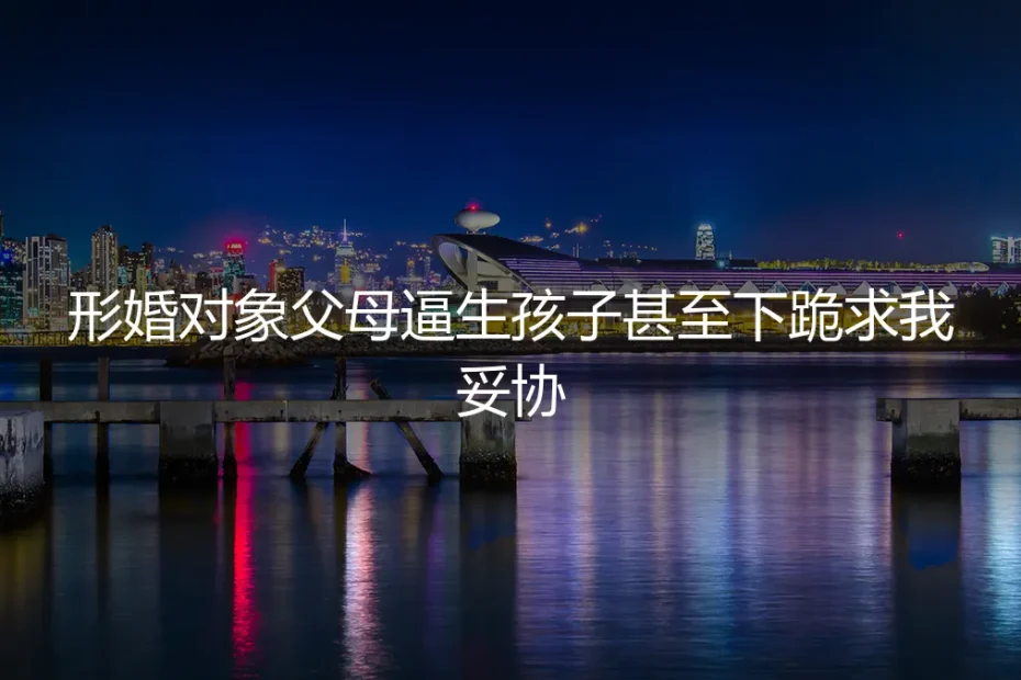 母亲的膝盖与我的边界：一场关于生育的形婚谈判