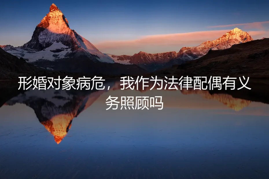 形婚对象病危,法律配偶的照顾义务与风险边界