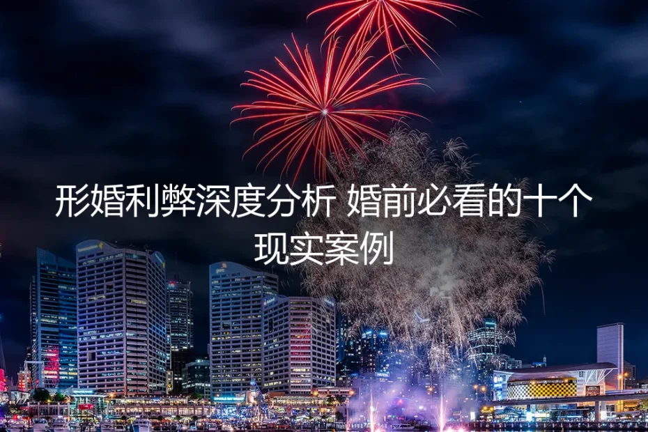 形婚利弊深度分析:婚前必看的十个现实案例与抉择
