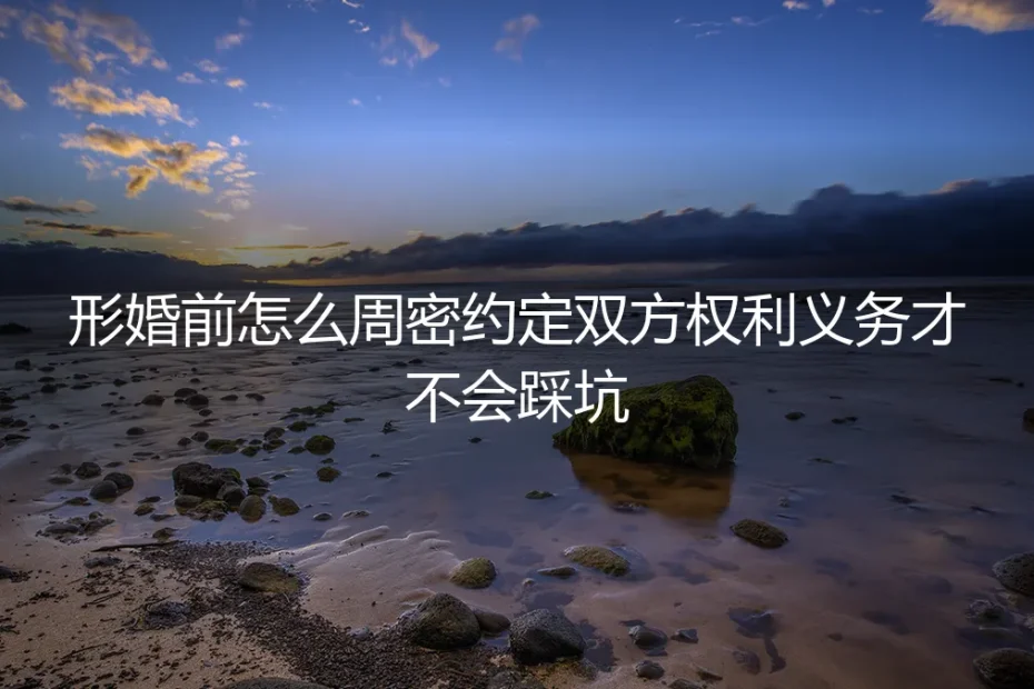 形婚避坑指南:如何通过周密约定,明确双方权利义务?