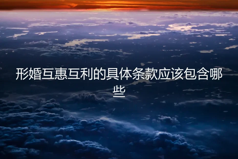 形婚互惠互利条款全解析：从财产公证到日常边界，保姆级避坑指南