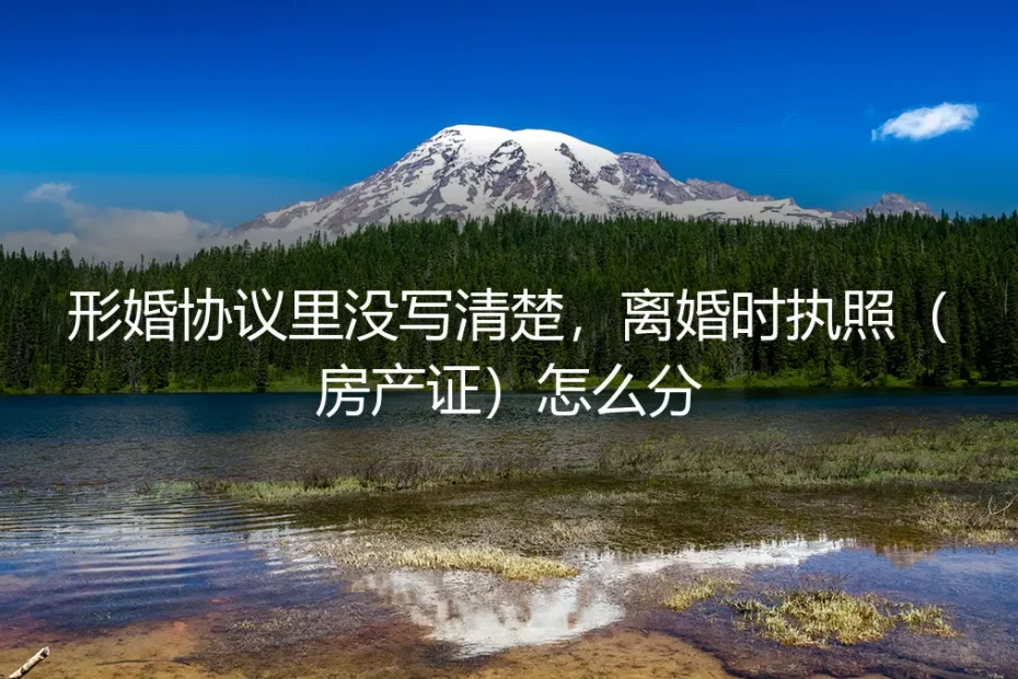 形婚避坑指南:协议未写明,离婚时执照房产证如何分割?