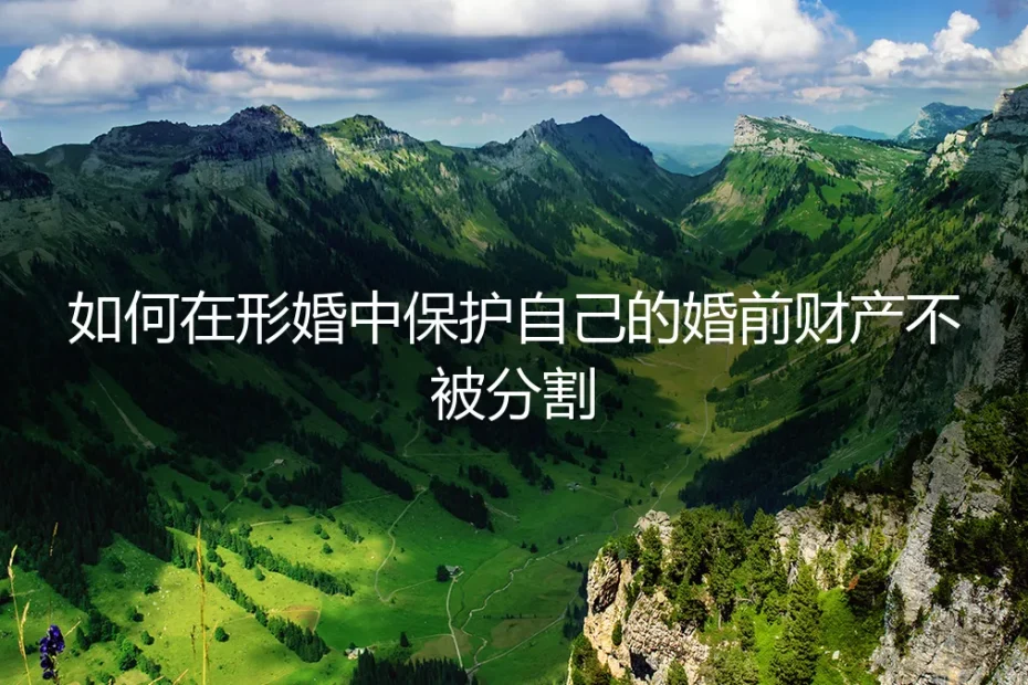 形婚避坑指南：如何在形婚中保护自己的婚前财产不被分割