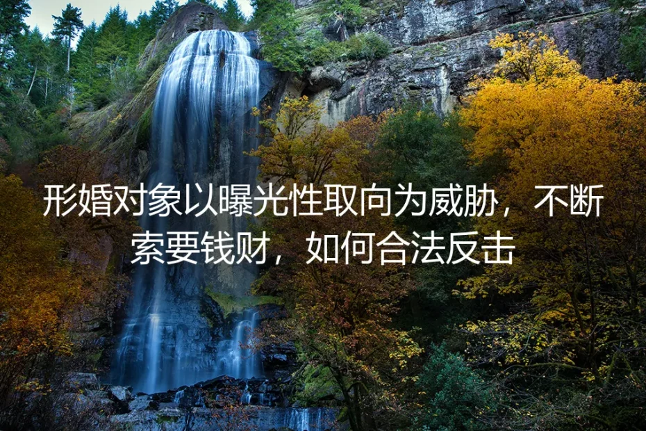 当形婚成为勒索筹码:面对以曝光性取向为威胁的索财,如何合法破局