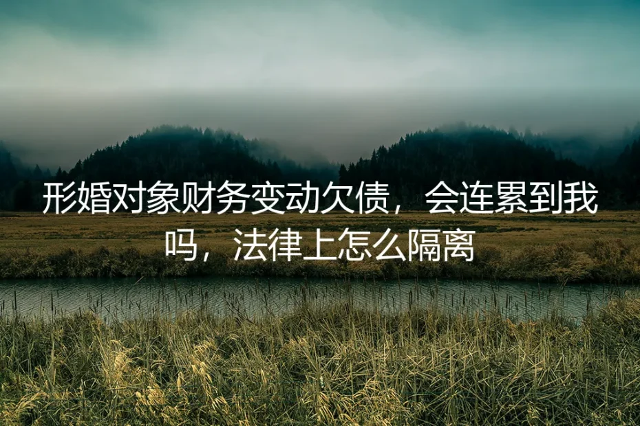 形婚对象财务变动欠债，会连累到我吗？法律隔离实操避坑指南