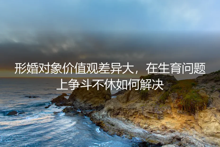 形婚困境:当价值观在生育问题上激烈碰撞,如何破局?