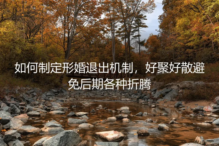形婚退出机制保姆级指南：如何规划“好聚好散”，避免后期无尽折腾