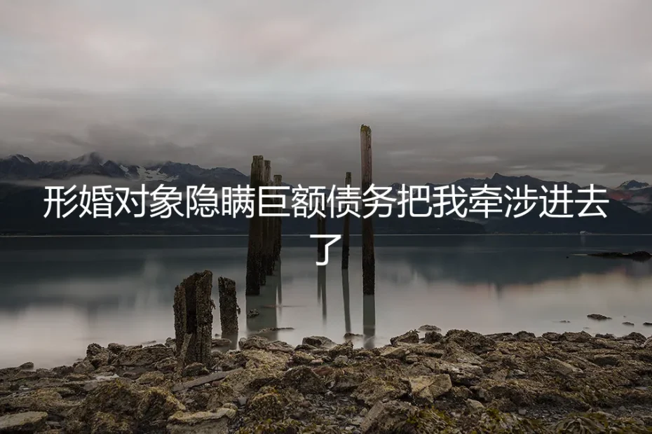 形婚对象隐瞒巨额债务,我如何从法律与情感泥潭中脱身?