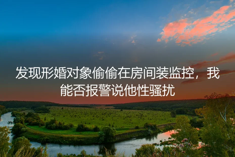 形婚对象在房间私装监控,报警性骚扰能否成立?