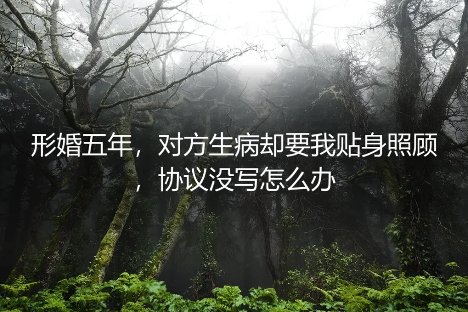 形婚五年,对方突患重病要求贴身照顾,婚前协议未约定该如何应对?