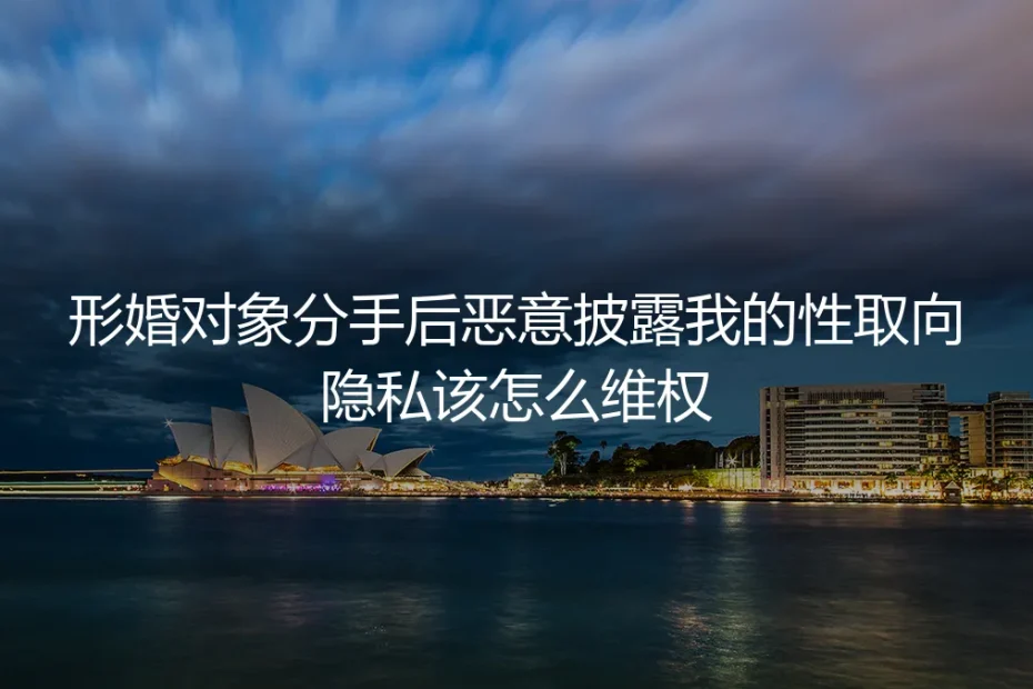 形婚分手后遭恶意披露性取向隐私？核心维权疑问深度解答