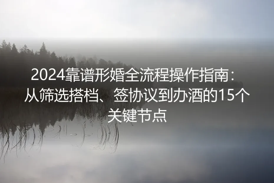 2024靠谱形婚全流程操作指南:从筛选搭档、签协议到办酒的15个关键节点