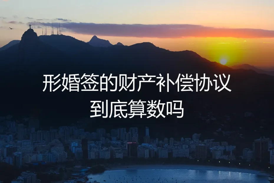 形婚签的财产补偿协议到底算数吗？高频问题深度答疑
