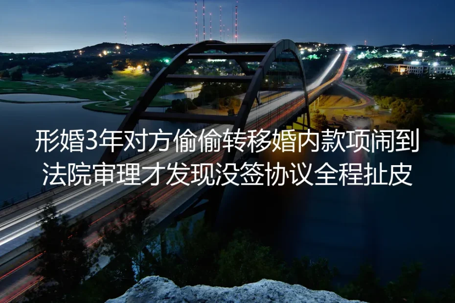 形婚3年对方偷偷转移婚内款项:无书面协议闹上法院的维权启示