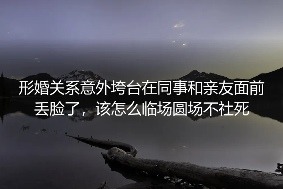 形婚关系意外垮台临场应对FAQ：如何避免亲友同事圈社死