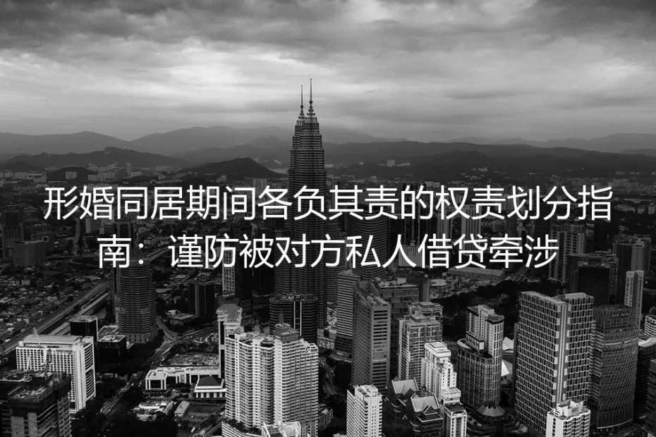 形婚同居各负其责实操避坑指南：厘清权责边界 严防被对方私人借贷牵涉
