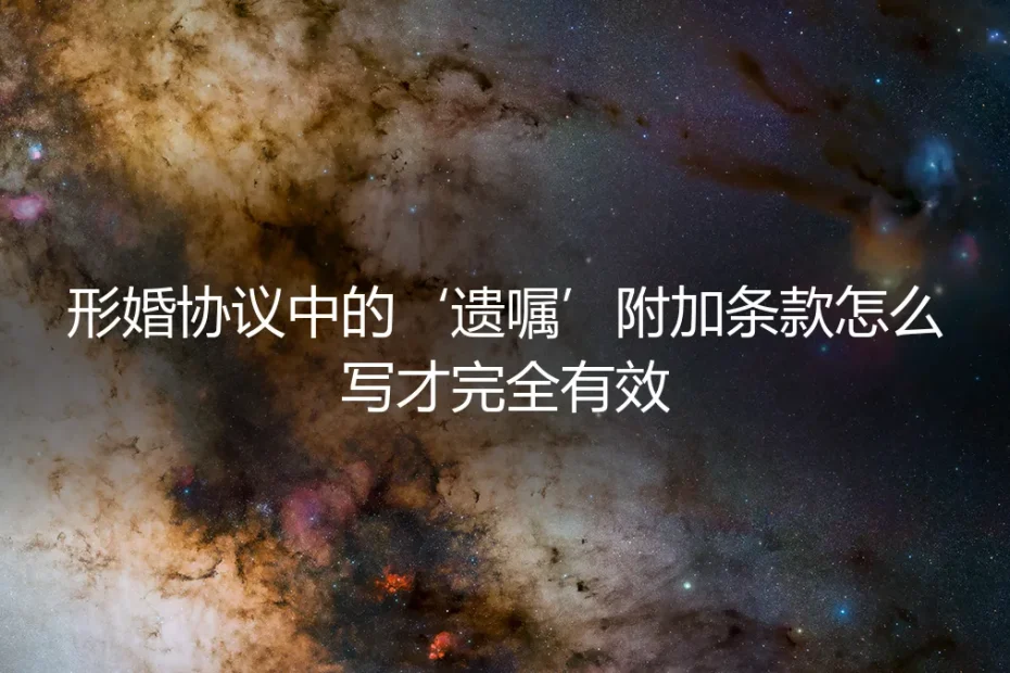 形婚协议中的‘遗嘱’附加条款：保姆级避坑指南与完全生效攻略