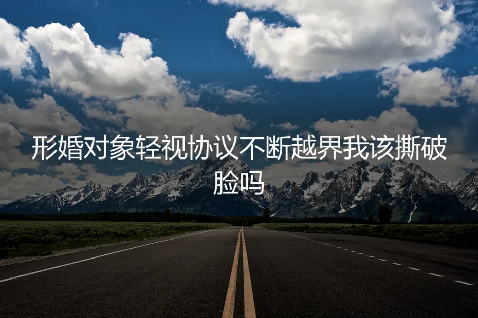 形婚对象轻视协议,不断越界:我该撕破脸吗?