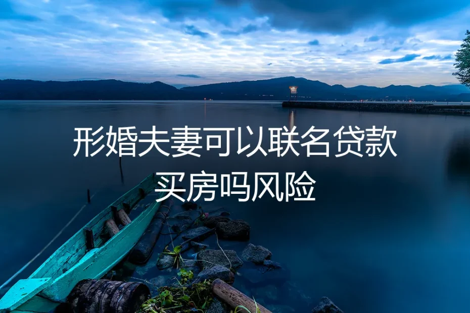 形婚夫妻联名贷款买房：保姆级实操指南与核心风险拆解