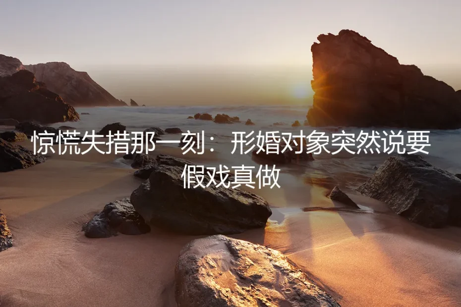 当形婚协议被撕碎时：那个说要假戏真做的夜晚