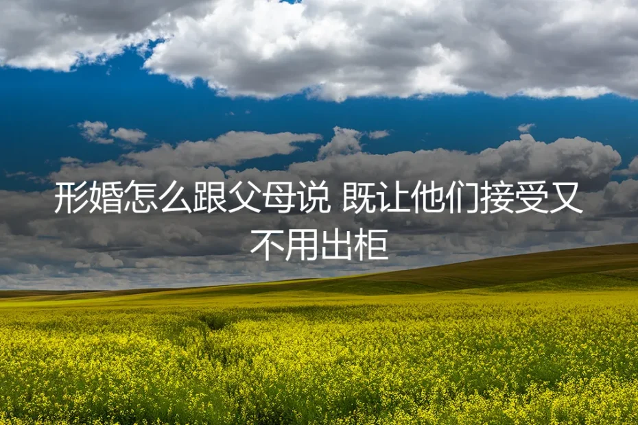 形婚如何告知父母：在“接受”与“出柜”间的策略与风险