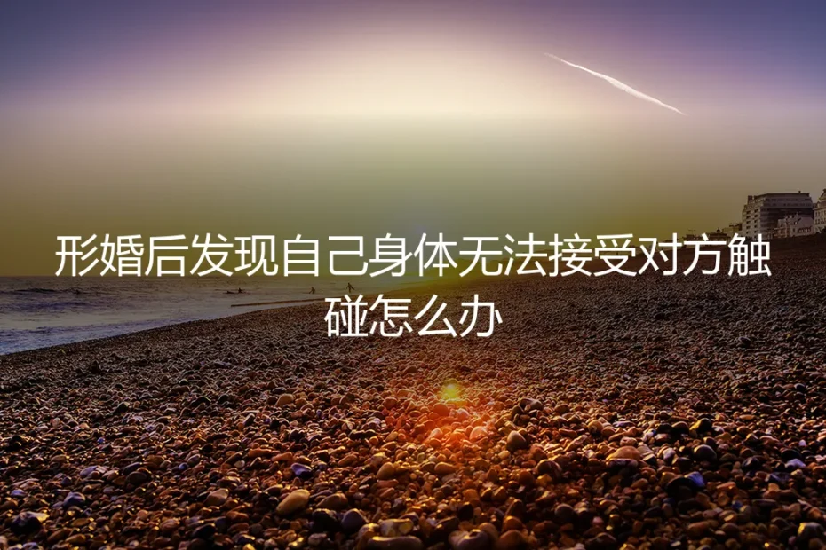 形婚困境：身体本能抗拒伴侣触碰，如何理性应对与法律避险？