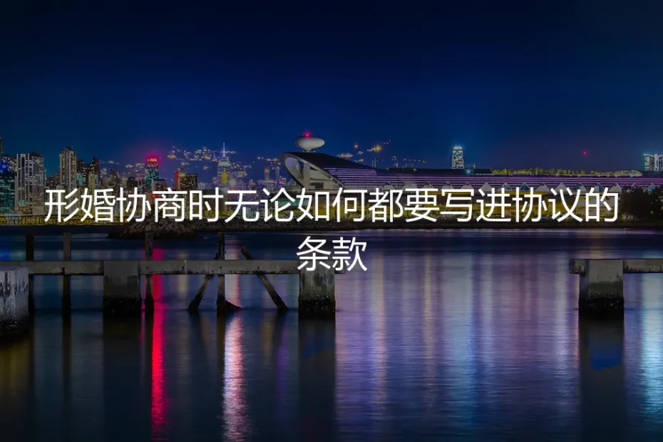 形婚避坑指南:无论协商多顺利,这六条核心条款必须写进协议