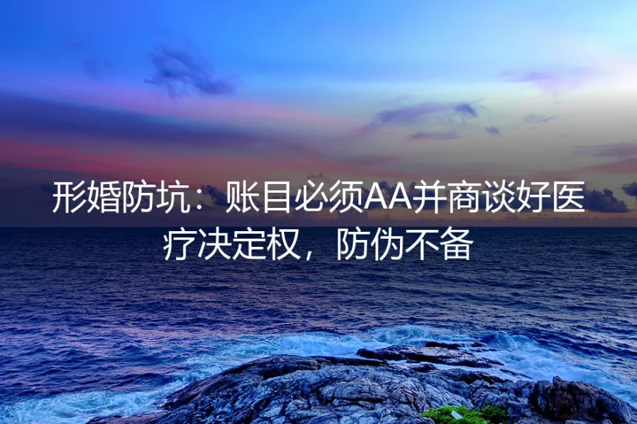 形婚防坑实操指南:账目AA与医疗决定权的避坑法则