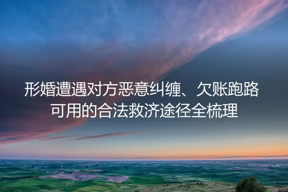 形婚防恶意纠缠与欠账跑路:保姆级实操避坑与合法救济指南