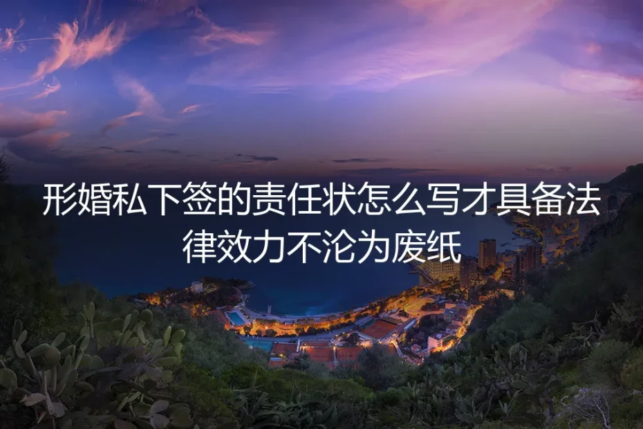 形婚私下签责任状保姆级指南:写对才具法律效力不沦为废纸
