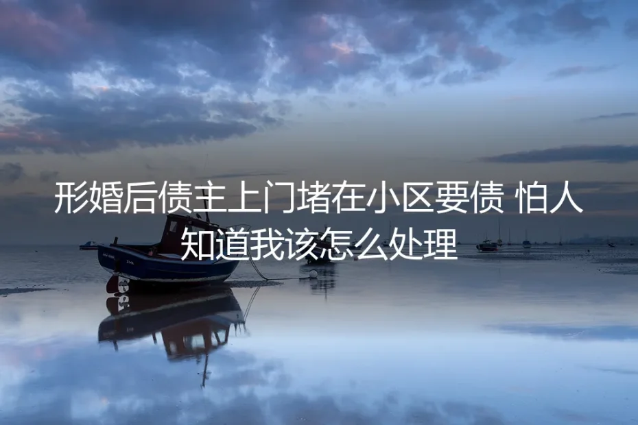 形婚后债主上门堵小区要债怕露馅？高频问题深度答疑