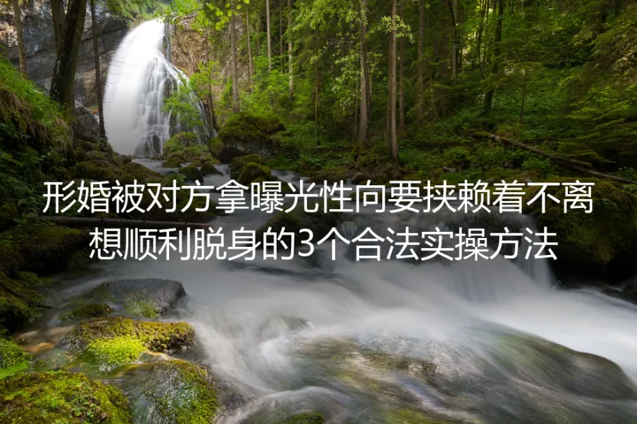 形婚遭曝光性向要挟赖着不离？3个合法实操方法帮你顺利脱身
