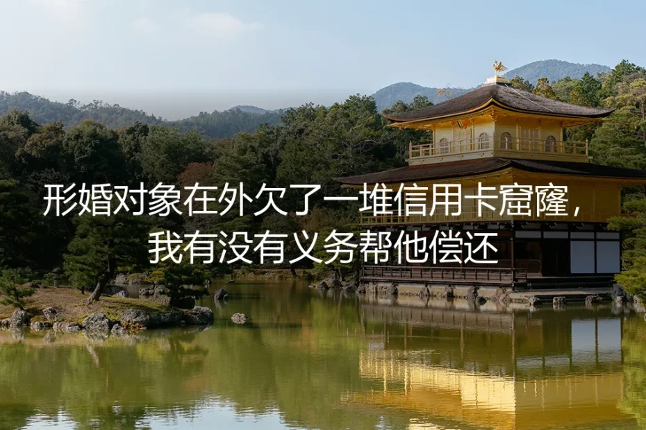 形婚债务深度答疑：对象在外欠了信用卡窟窿，我有没有偿还义务？