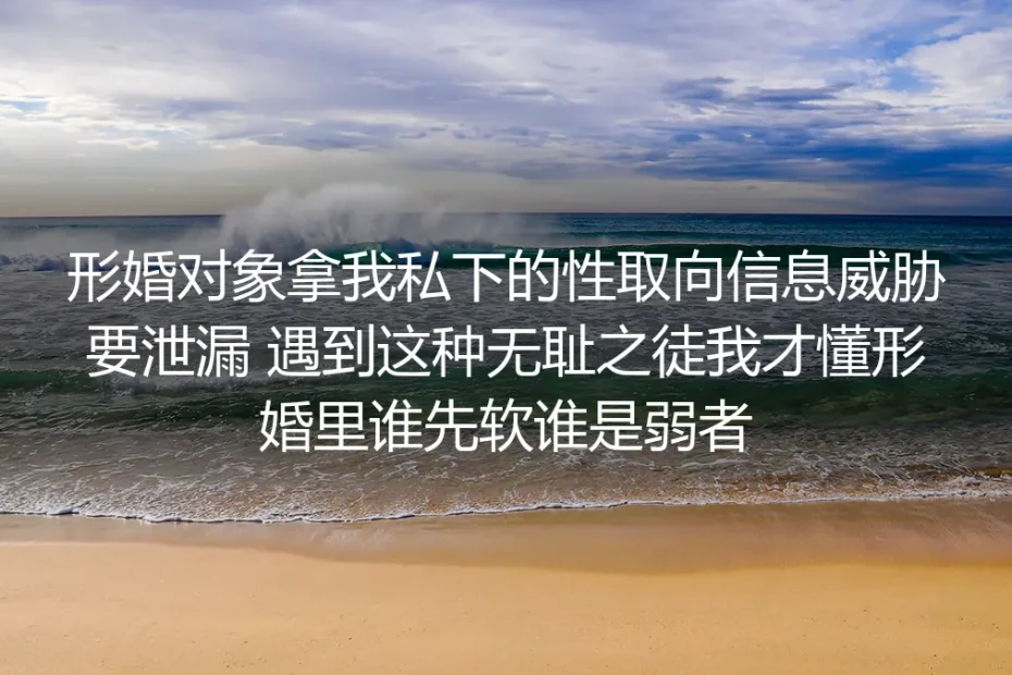 被形婚对象拿性取向威胁的那个除夕，我终于懂了关系里的软柿子定律