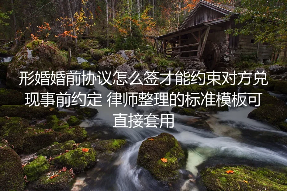 形婚婚前协议怎么签才能约束对方兑现约定？律师整理标准模板+实操避坑指南
