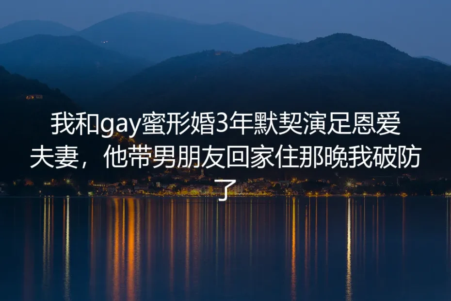我和gay蜜形婚3年默契演足恩爱夫妻，他带男朋友回家住那晚我破防了